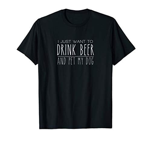 Black T-shirt that says "I just want to drink beer and pet my dog"